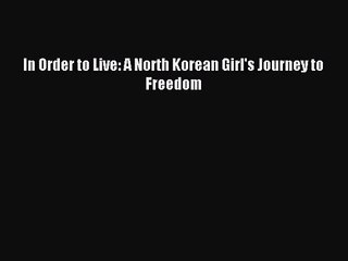 [PDF Download] In Order to Live: A North Korean Girl's Journey to Freedom [PDF] Full Ebook