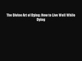 The Divine Art of Dying: How to Live Well While Dying [PDF] Full Ebook