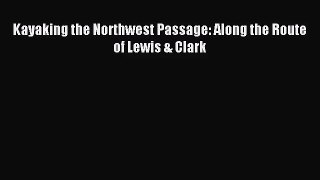 Kayaking the Northwest Passage: Along the Route of Lewis & Clark [Download] Online