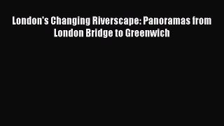 London's Changing Riverscape: Panoramas from London Bridge to Greenwich [Read] Online
