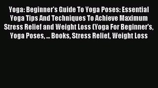Yoga: Beginner's Guide To Yoga Poses: Essential Yoga Tips And Techniques To Achieve Maximum