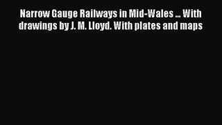 Narrow Gauge Railways in Mid-Wales ... With drawings by J. M. Lloyd. With plates and maps [Read]