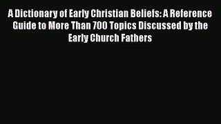 A Dictionary of Early Christian Beliefs: A Reference Guide to More Than 700 Topics Discussed