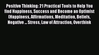 Positive Thinking: 21 Practical Tools to Help You find Happiness Success and Become an Optimist