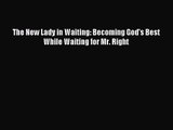 The New Lady in Waiting: Becoming God's Best While Waiting for Mr. Right [PDF] Full Ebook