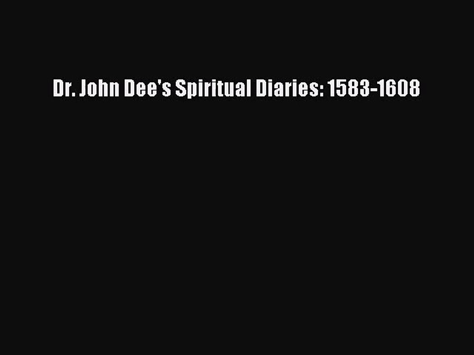 [PDF Download] Dr. John Dee's Spiritual Diaries: 1583-1608 [Read] Full Ebook