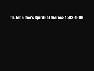 [PDF Download] Dr. John Dee's Spiritual Diaries: 1583-1608 [Read] Full Ebook