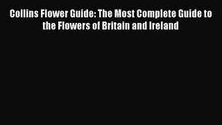 PDF Download Collins Flower Guide: The Most Complete Guide to the Flowers of Britain and Ireland