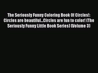 The Seriously Funny Coloring Book Of Circles!: Circles are beautiful...Circles are fun to color!