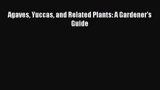 PDF Download Agaves Yuccas and Related Plants: A Gardener's Guide Download Online