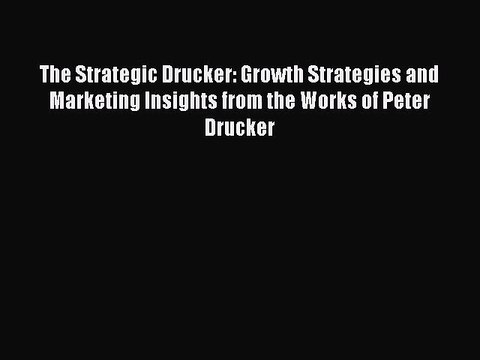 [PDF Download] The Strategic Drucker: Growth Strategies and Marketing Insights from the Works