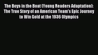 [PDF Download] The Boys in the Boat (Young Readers Adaptation): The True Story of an American