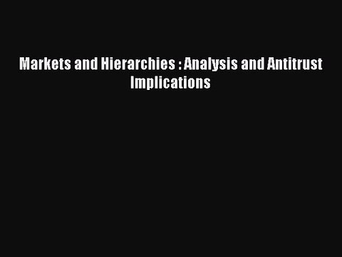 [PDF Download] Markets and Hierarchies : Analysis and Antitrust Implications [PDF] Online
