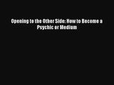 [PDF Download] Opening to the Other Side: How to Become a Psychic or Medium [Download] Full