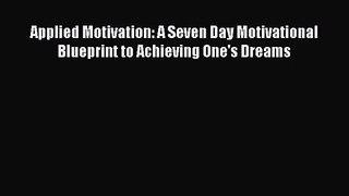 Applied Motivation: A Seven Day Motivational Blueprint to Achieving One's Dreams [Read] Online