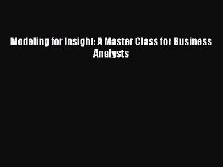 [PDF Download] Modeling for Insight: A Master Class for Business Analysts [Download] Full Ebook