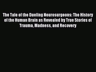 [PDF Download] The Tale of the Dueling Neurosurgeons: The History of the Human Brain as Revealed