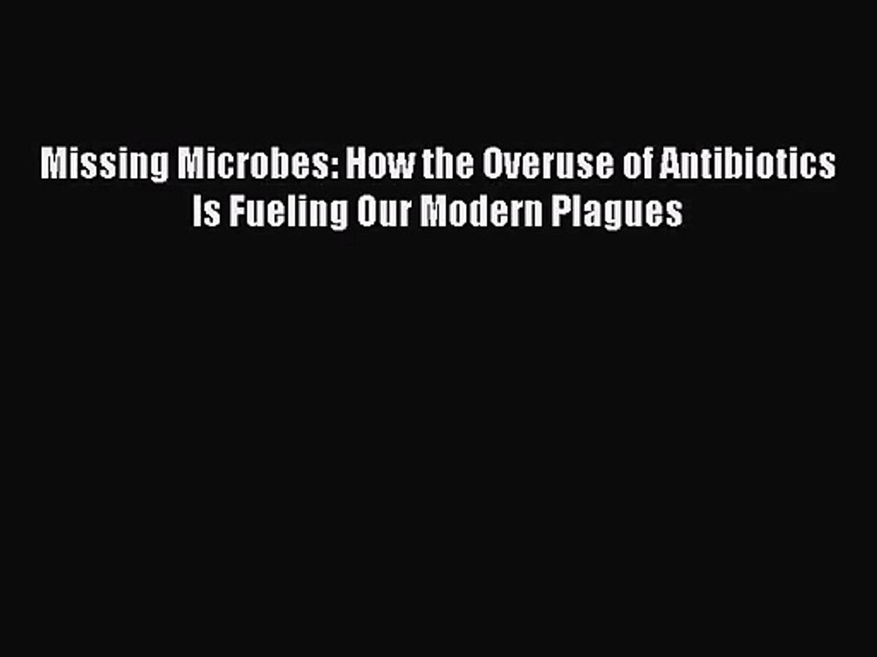 [PDF Download] Missing Microbes: How the Overuse of Antibiotics Is Fueling Our Modern Plagues