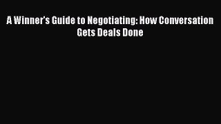 [PDF Download] A Winner's Guide to Negotiating: How Conversation Gets Deals Done [Read] Full