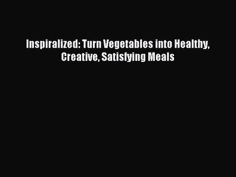 [PDF Download] Inspiralized: Turn Vegetables into Healthy Creative Satisfying Meals [Read]