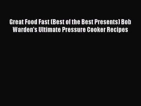 [PDF Download] Great Food Fast (Best of the Best Presents) Bob Warden's Ultimate Pressure Cooker