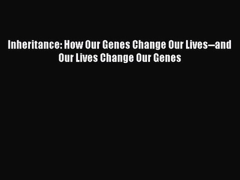 [PDF Download] Inheritance: How Our Genes Change Our Lives and Our Lives Change Our Genes