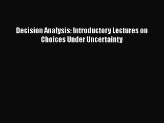 [PDF Download] Decision Analysis: Introductory Lectures on Choices Under Uncertainty [Download]