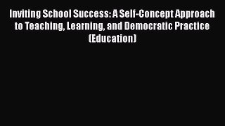 [PDF Download] Inviting School Success: A Self-Concept Approach to Teaching Learning and Democratic