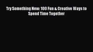 [PDF Download] Try Something New: 100 Fun & Creative Ways to Spend Time Together [PDF] Online