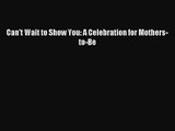 [PDF Download] Can't Wait to Show You: A Celebration for Mothers-to-Be [Read] Full Ebook