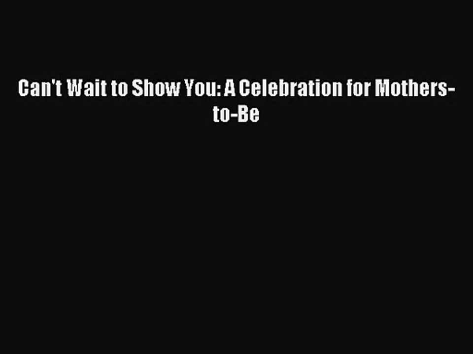 [PDF Download] Can't Wait to Show You: A Celebration for Mothers-to-Be [Read] Full Ebook