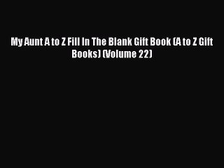 [PDF Download] My Aunt A to Z Fill In The Blank Gift Book (A to Z Gift Books) (Volume 22) [PDF]
