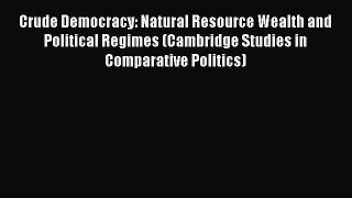 PDF Download Crude Democracy: Natural Resource Wealth and Political Regimes (Cambridge Studies