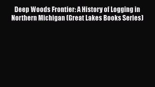 PDF Download Deep Woods Frontier: A History of Logging in Northern Michigan (Great Lakes Books