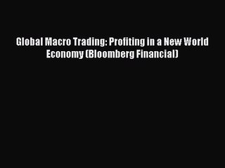 [PDF Download] Global Macro Trading: Profiting in a New World Economy (Bloomberg Financial)