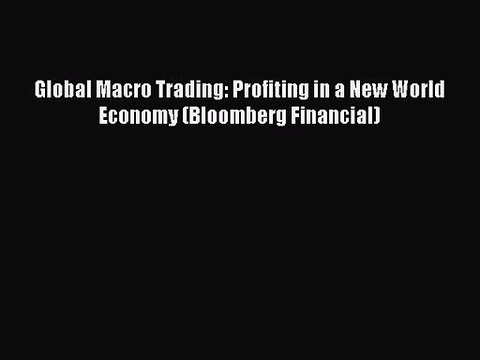 [PDF Download] Global Macro Trading: Profiting in a New World Economy (Bloomberg Financial)