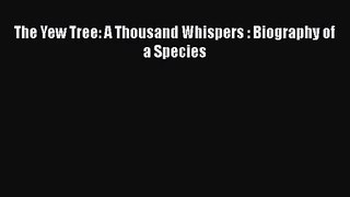 PDF Download The Yew Tree: A Thousand Whispers : Biography of a Species PDF Full Ebook