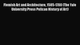 [PDF Download] Flemish Art and Architecture 1585-1700 (The Yale University Press Pelican History
