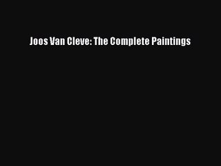 [PDF Download] Joos Van Cleve: The Complete Paintings [Read] Online