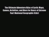 [PDF Download] The Ultimate Adventure Atlas of Earth: Maps Games Activities and More for Hours
