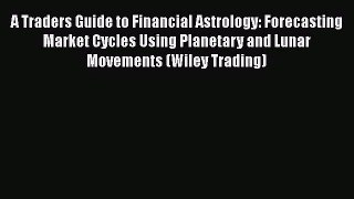 [PDF Download] A Traders Guide to Financial Astrology: Forecasting Market Cycles Using Planetary