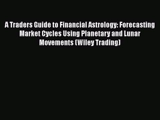 [PDF Download] A Traders Guide to Financial Astrology: Forecasting Market Cycles Using Planetary