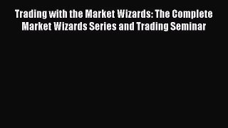 [PDF Download] Trading with the Market Wizards: The Complete Market Wizards Series and Trading