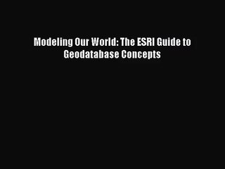 [PDF Download] Modeling Our World: The ESRI Guide to Geodatabase Concepts [Read] Full Ebook