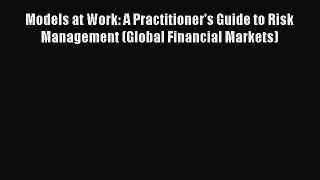 [PDF Download] Models at Work: A Practitioner's Guide to Risk Management (Global Financial
