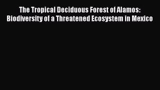 PDF Download The Tropical Deciduous Forest of Alamos: Biodiversity of a Threatened Ecosystem