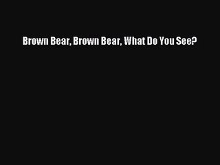 [PDF Download] Brown Bear Brown Bear What Do You See? [Download] Online