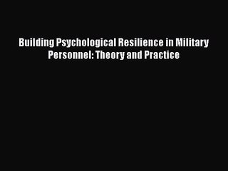 [PDF Download] Building Psychological Resilience in Military Personnel: Theory and Practice