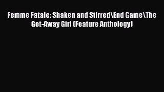 PDF Download Femme Fatale: Shaken and Stirred\End Game\The Get-Away Girl (Feature Anthology)