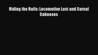 PDF Download Riding the Rails: Locomotive Lust and Carnal Cabooses Read Full Ebook